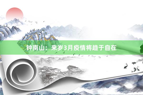 钟南山：来岁3月疫情将趋于自在